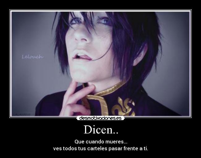 Dicen.. - Que cuando mueres...
ves todos tus carteles pasar frente a ti.