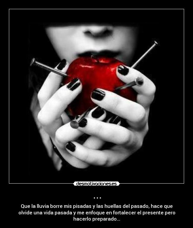 ... - Que la lluvia borre mis pisadas y las huellas del pasado, hace que
olvide una vida pasada y me enfoque en fortalecer el presente pero
hacerlo preparado...