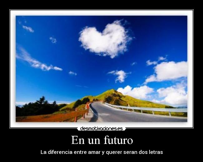 En un futuro - La diferencia entre amar y querer seran dos letras