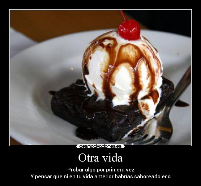 Otra vida - Probar algo por primera vez
Y pensar que ni en tu vida anterior habrías saboreado eso