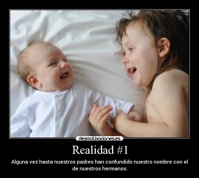 Realidad #1 - Alguna vez hasta nuestros padres han confundido nuestro nombre con el
de nuestros hermanos.