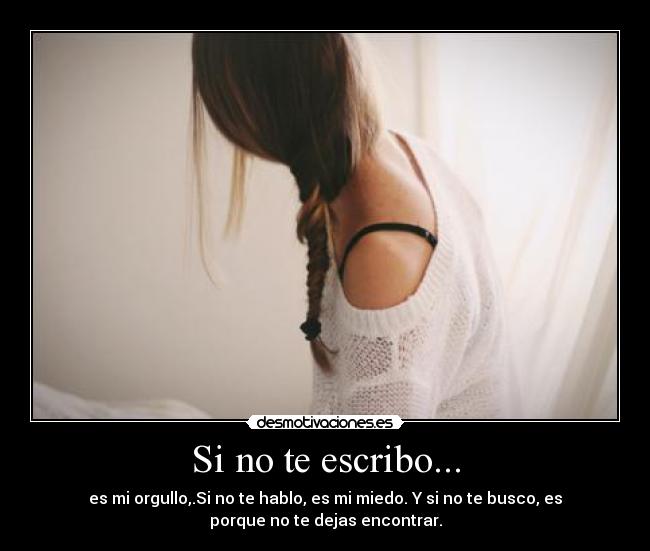 Si no te escribo... - es mi orgullo,.Si no te hablo, es mi miedo. Y si no te busco, es
porque no te dejas encontrar.