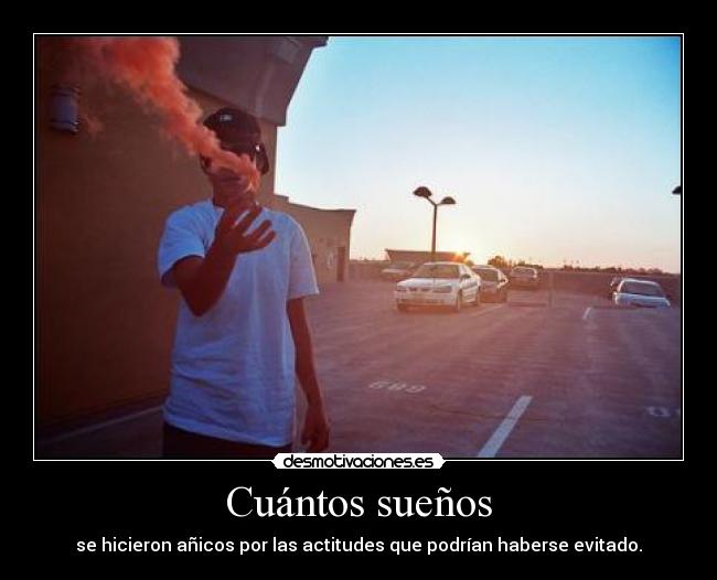 Cuántos sueños - se hicieron añicos por las actitudes que podrían haberse evitado.