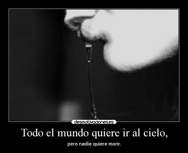 Todo el mundo quiere ir al cielo, - pero nadie quiere morir.