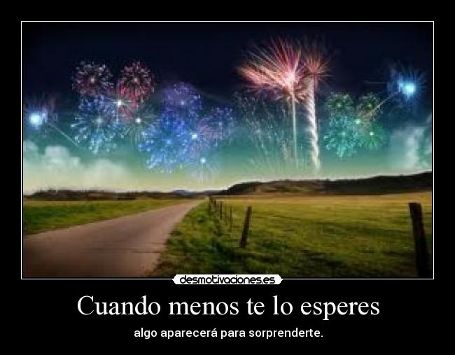 Cuando menos te lo esperes - algo aparecerá para sorprenderte.