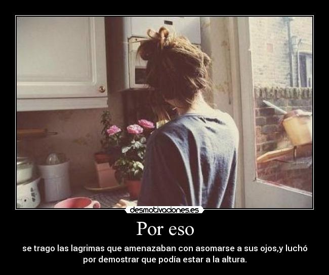Por eso - se trago las lagrimas que amenazaban con asomarse a sus ojos,y luchó
por demostrar que podía estar a la altura.