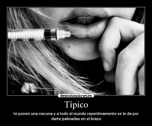 Típico - te ponen una vacuna y a todo el mundo repentinamente se le da por
darte palmadas en el brazo