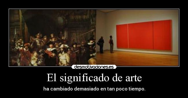 El significado de arte - ha cambiado demasiado en tan poco tiempo.