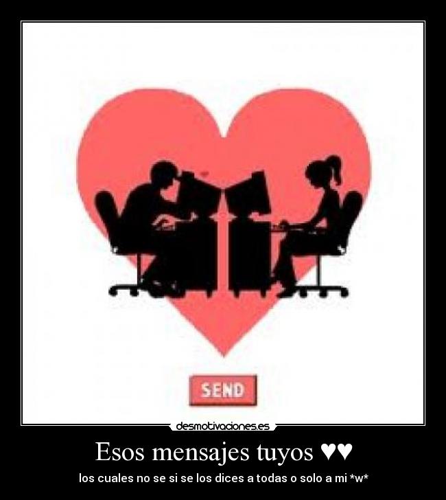 Esos mensajes tuyos ♥♥ - los cuales no se si se los dices a todas o solo a mi *w*