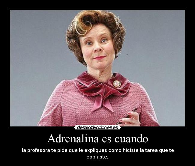 Adrenalina es cuando - la profesora te pide que le expliques como hiciste la tarea que te copiaste..