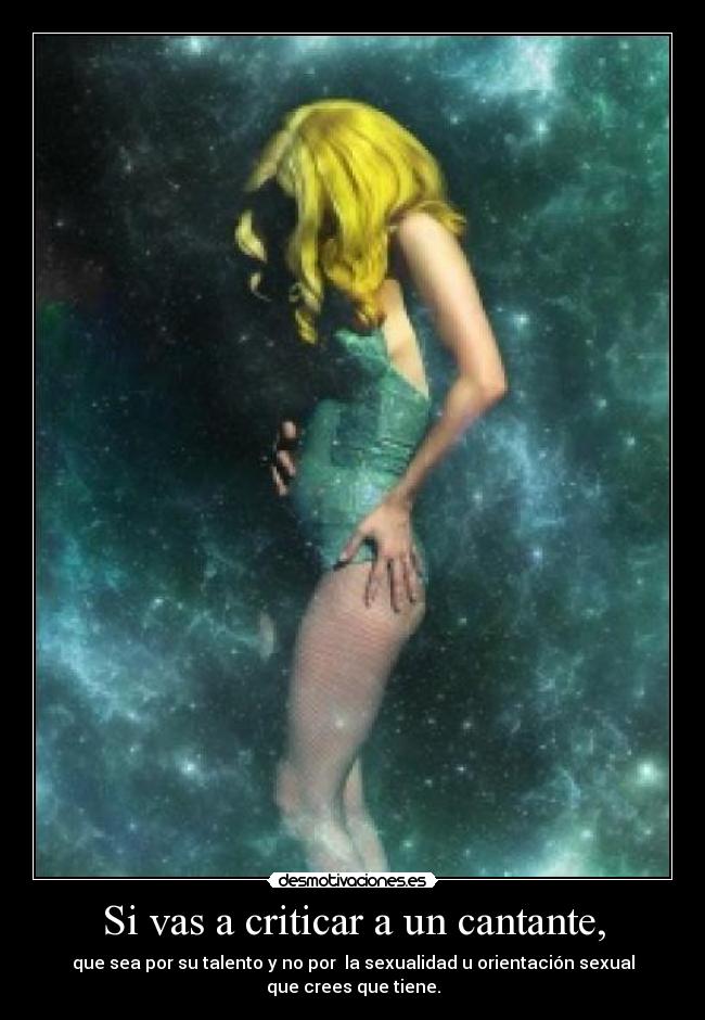 Si vas a criticar a un cantante, - que sea por su talento y no por la sexualidad u orientación sexual
que crees que tiene.