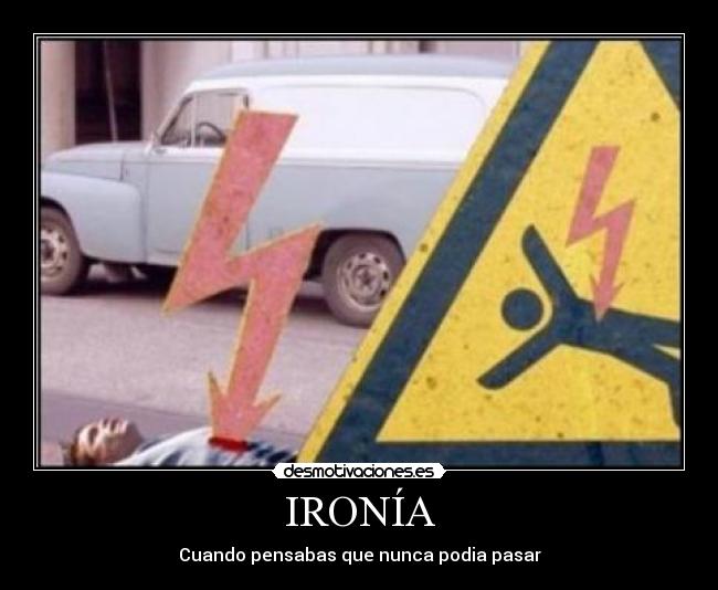 IRONÍA - Cuando pensabas que nunca podia pasar