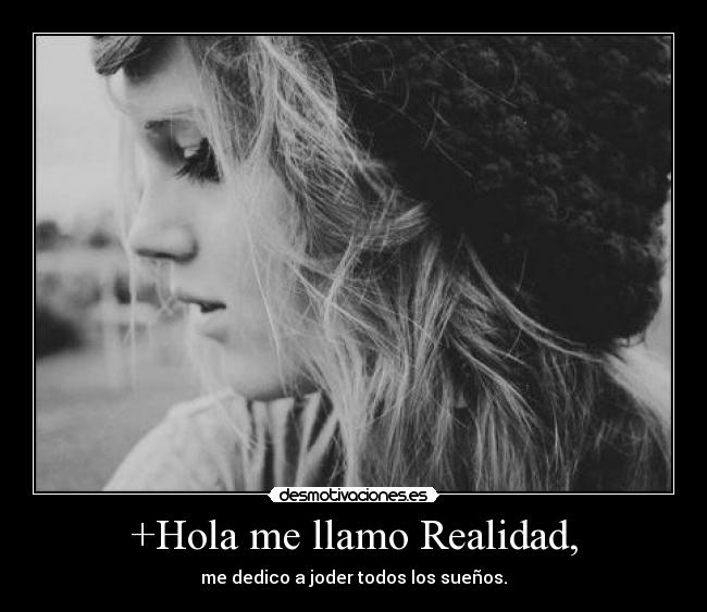 +Hola me llamo Realidad, - me dedico a joder todos los sueños.