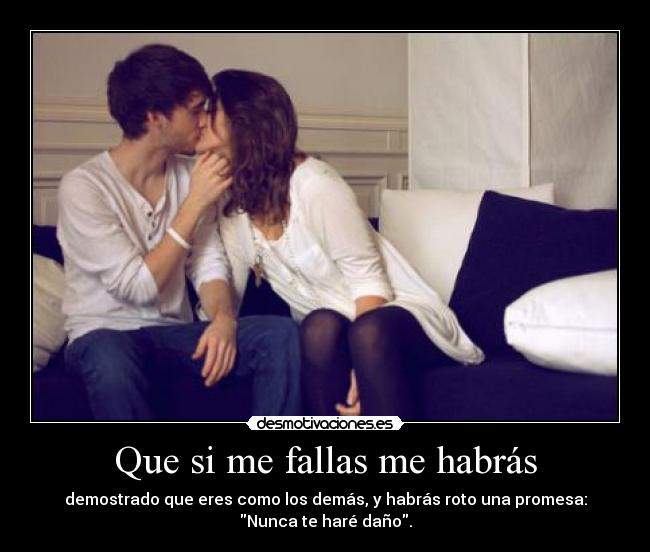 Que si me fallas me habrás - demostrado que eres como los demás, y habrás roto una promesa:
Nunca te haré daño.
