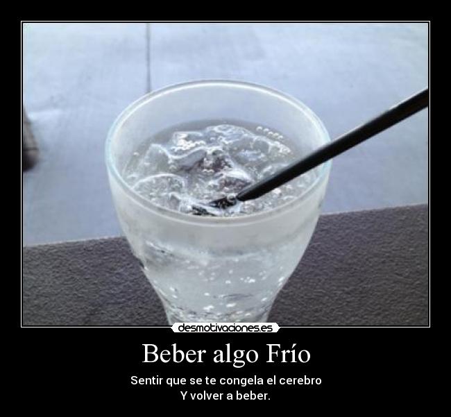 Beber algo Frío - Sentir que se te congela el cerebro
Y volver a beber.
