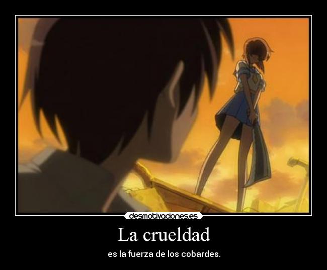 La crueldad - es la fuerza de los cobardes.