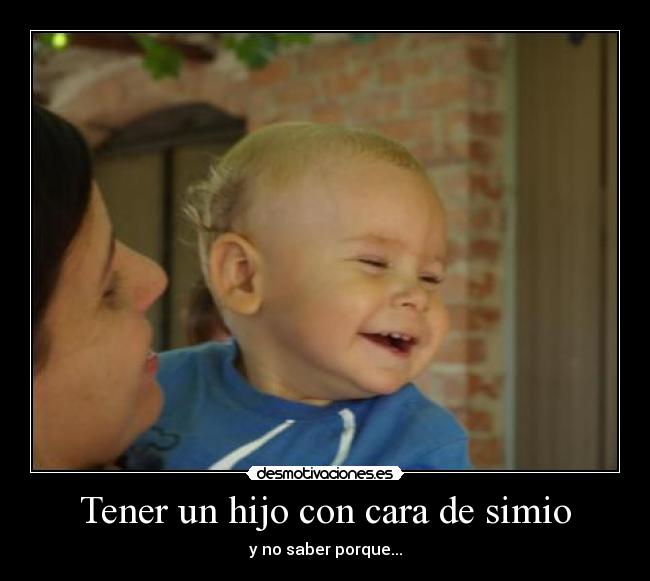 Tener un hijo con cara de simio - y no saber porque...