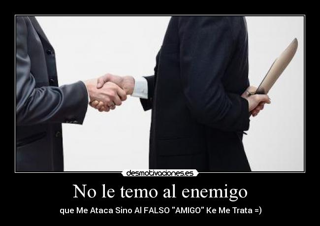 No le temo al enemigo - que Me Ataca Sino Al FALSO AMIGO Ke Me Trata =)