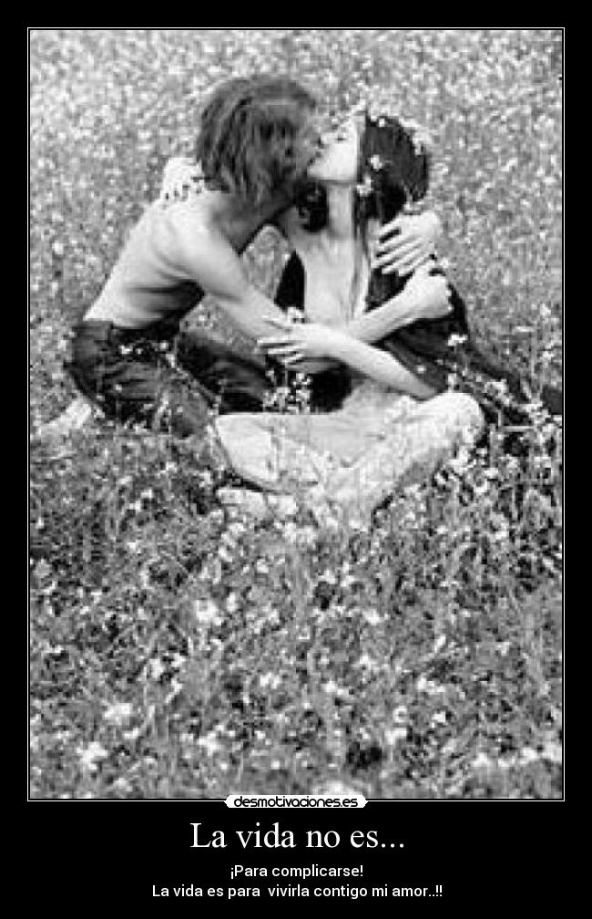 La vida no es... - ¡Para complicarse!
La vida es para  vivirla contigo mi amor..!!