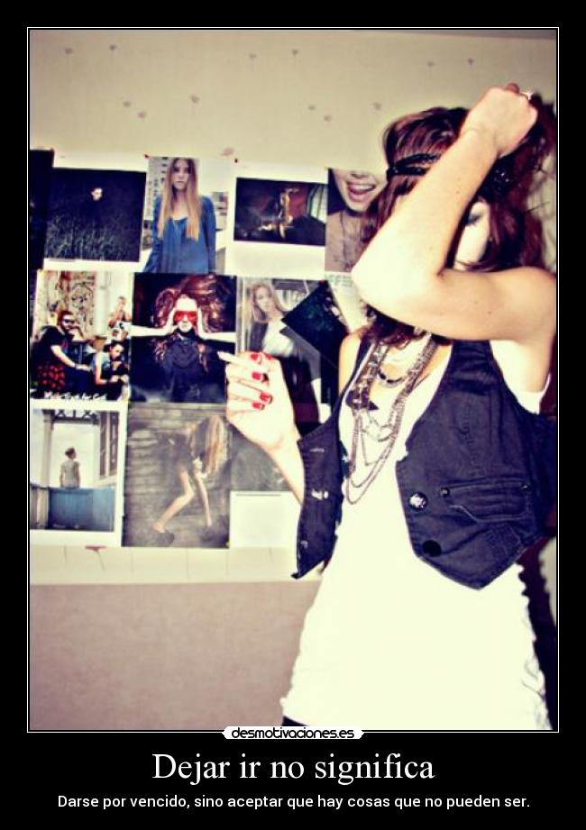 Dejar ir no significa - Darse por vencido, sino aceptar que hay cosas que no pueden ser.