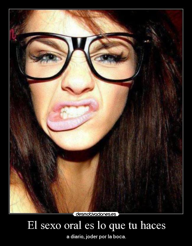 El sexo oral es lo que tu haces - a diario, joder por la boca.