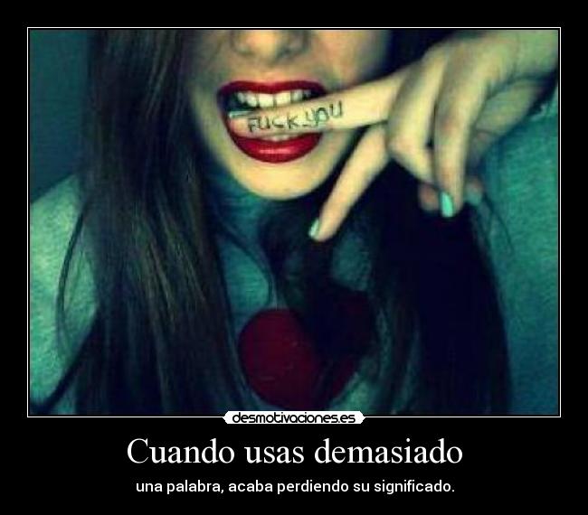 Cuando usas demasiado -
