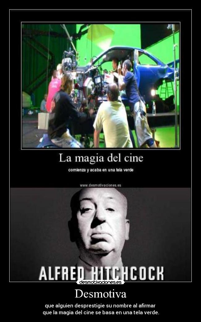 Desmotiva - que alguien desprestigie su nombre al afirmar
que la magia del cine se basa en una tela verde.