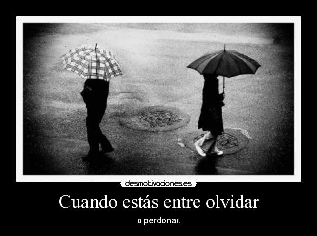 Cuando estás entre olvidar - o perdonar.
