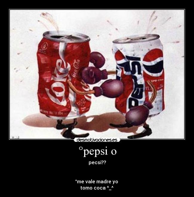 °pepsi o - pecsi??
°me vale madre yo
tomo coca ^_^