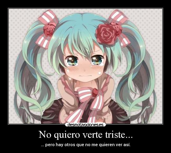 No quiero verte triste... - ... pero hay otros que no me quieren ver así.