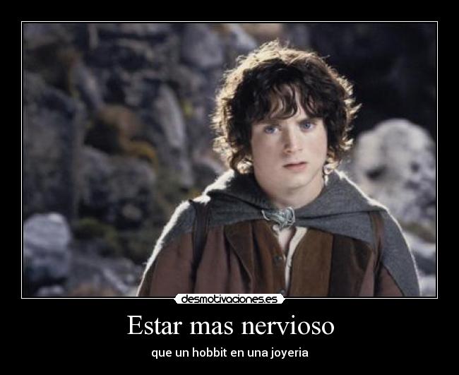 Estar mas nervioso - que un hobbit en una joyeria