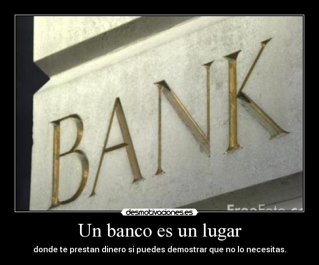 Un banco es un lugar - donde te prestan dinero si puedes demostrar que no lo necesitas.