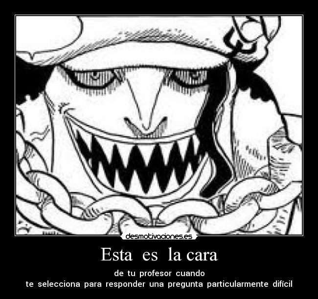 Esta  es  la cara - de  tu  profesor  cuando
te  selecciona  para  responder  una  pregunta  particularmente  difícil