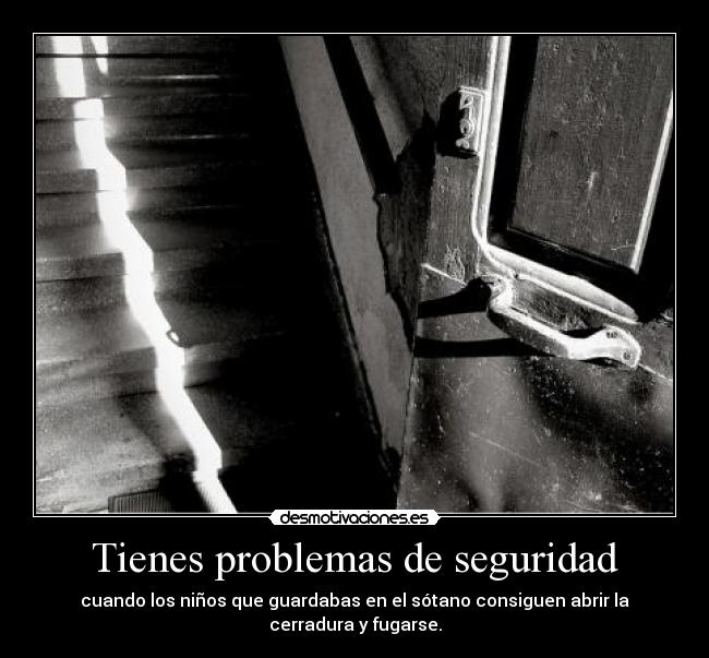 Tienes problemas de seguridad - cuando los niños que guardabas en el sótano consiguen abrir la cerradura y fugarse.