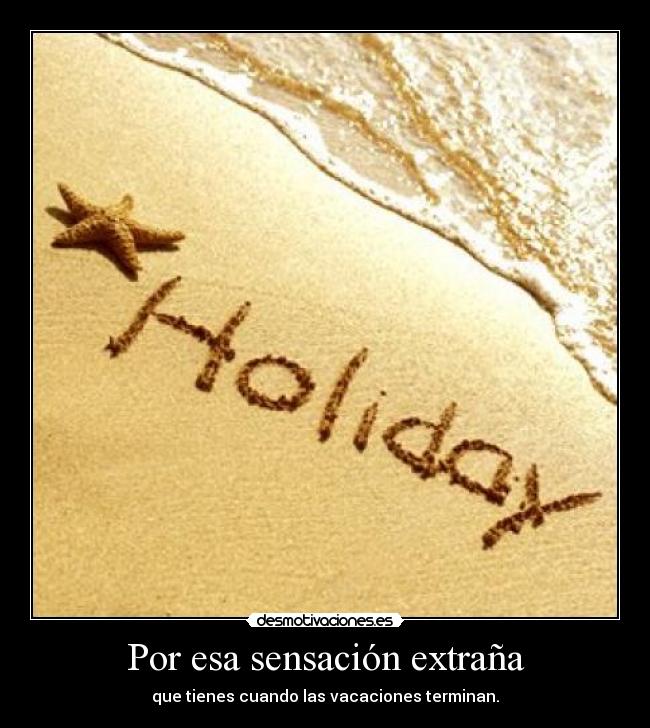 Por esa sensación extraña - que tienes cuando las vacaciones terminan.