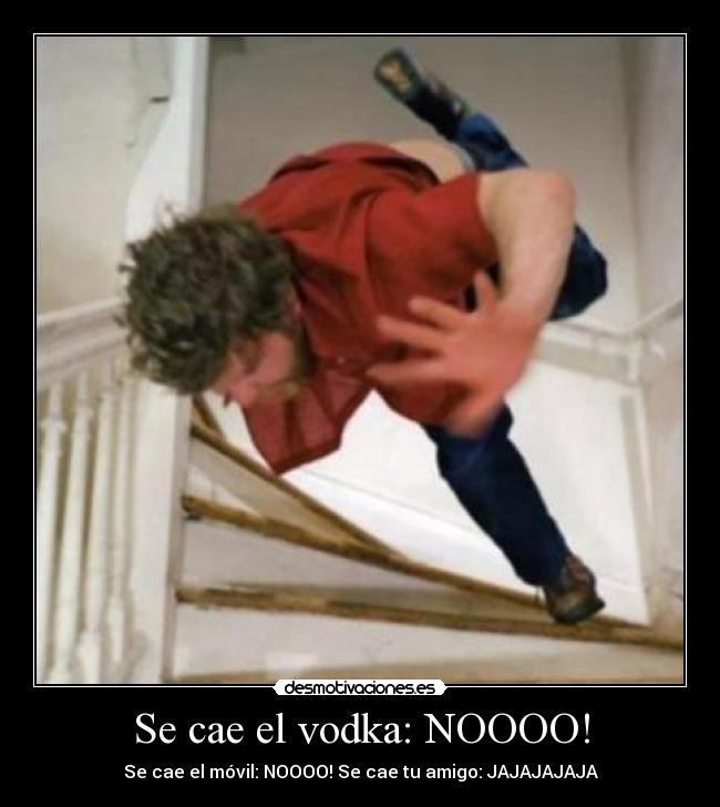 Se cae el vodka: NOOOO! - Se cae el móvil: NOOOO! Se cae tu amigo: JAJAJAJAJA