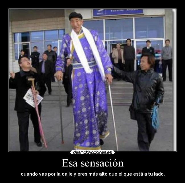 Esa sensación - cuando vas por la calle y eres más alto que el que está a tu lado.