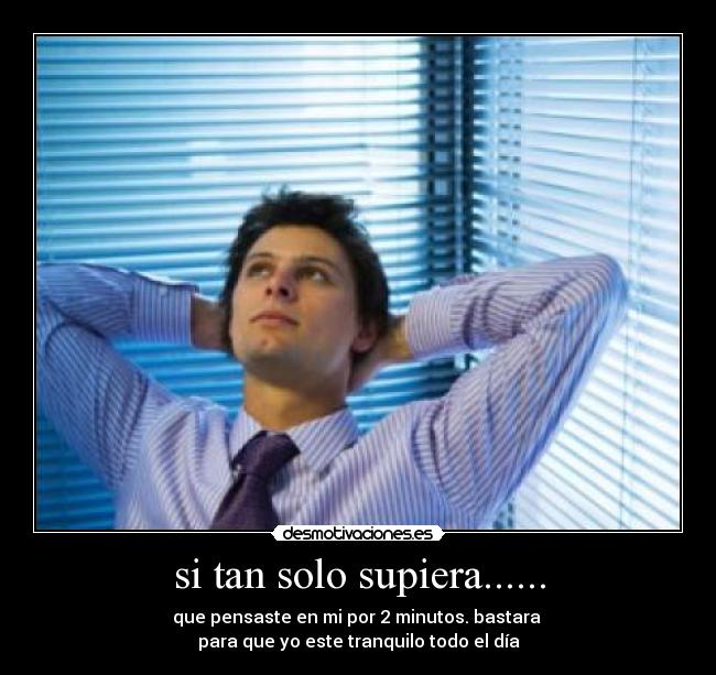 si tan solo supiera...... - que pensaste en mi por 2 minutos. bastara 
para que yo este tranquilo todo el día