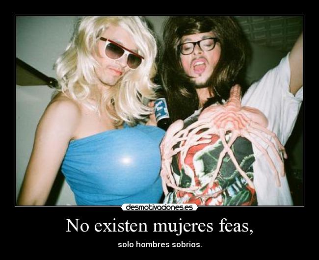 No existen mujeres feas, - solo hombres sobrios.
