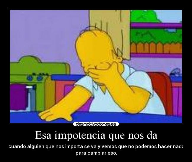 Esa impotencia que nos da -