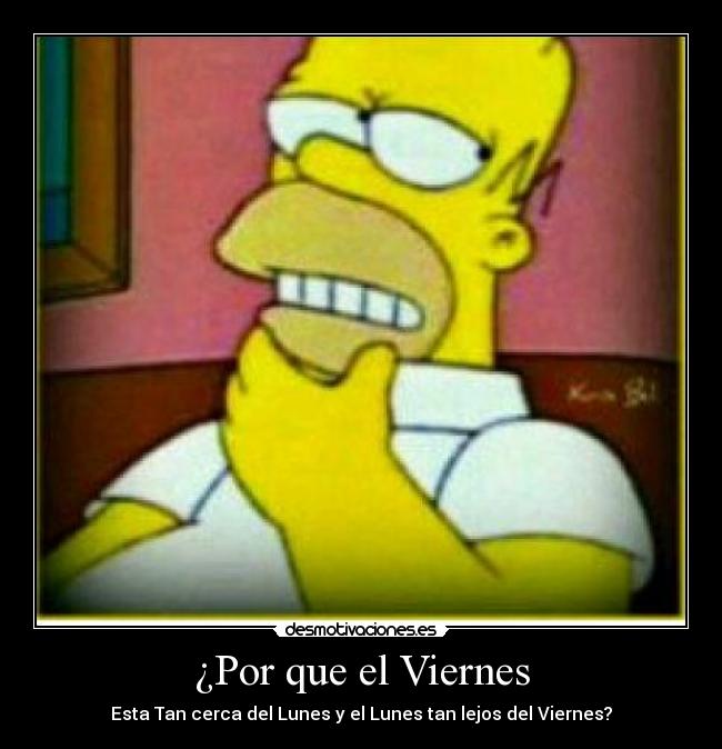 ¿Por que el Viernes - Esta Tan cerca del Lunes y el Lunes tan lejos del Viernes?