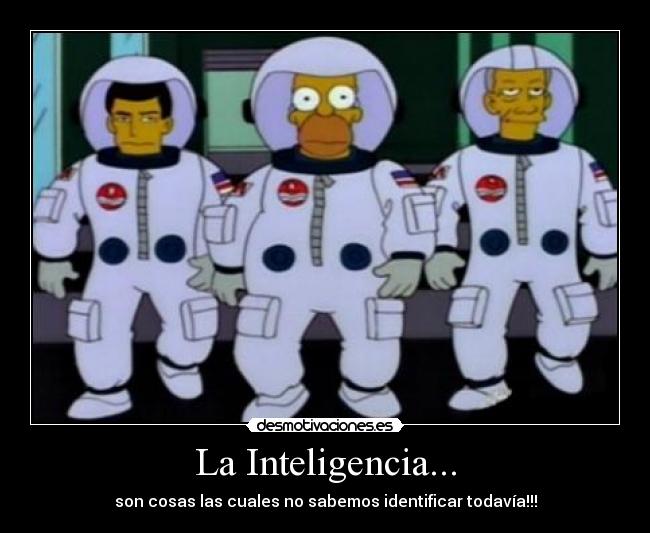 La Inteligencia... - son cosas las cuales no sabemos identificar todavía!!!