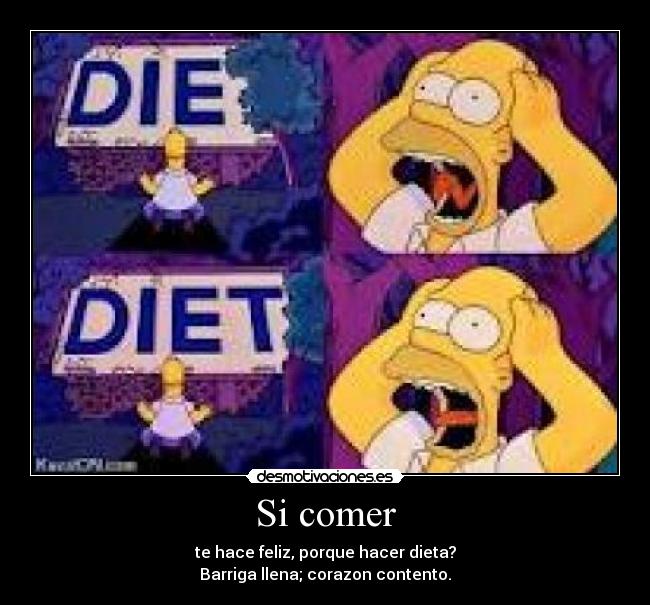 Si comer - te hace feliz, porque hacer dieta?
Barriga llena; corazon contento.