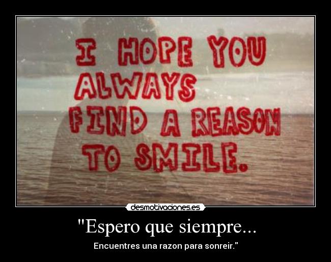 Espero que siempre... - Encuentres una razon para sonreir.