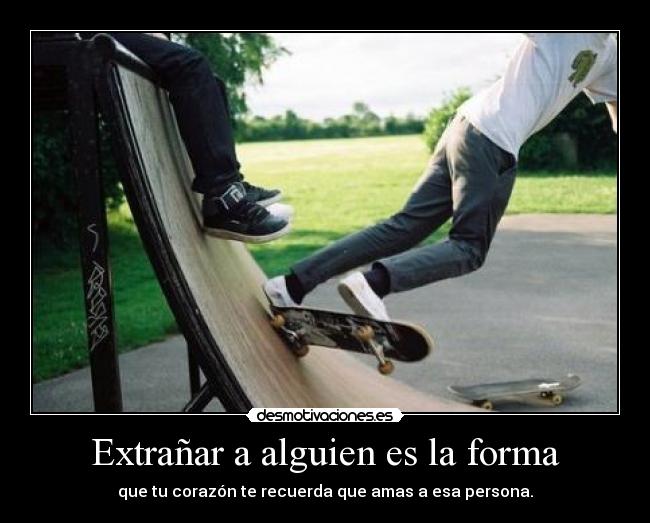 Extrañar a alguien es la forma -