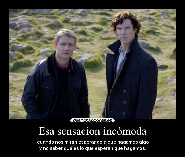 Esa sensacíon incómoda - cuando nos miran esperando a que hagamos algo
y no saber qué es lo que esperan que hagamos.