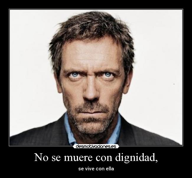 No se muere con dignidad, - se vive con ella