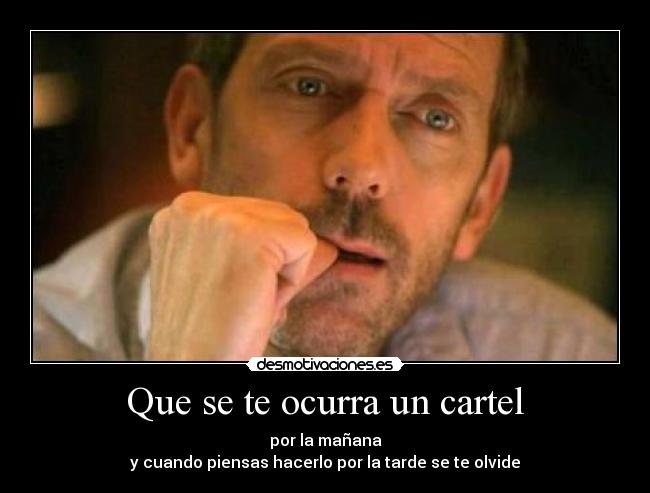 Que se te ocurra un cartel - por la mañana
y cuando piensas hacerlo por la tarde se te olvide