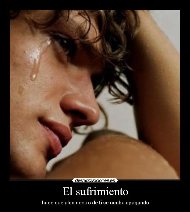 El sufrimiento - hace que algo dentro de ti se acaba apagando