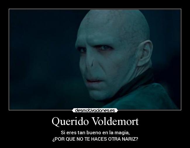 Querido Voldemort - Si eres tan bueno en la magia,
¿POR QUE NO TE HACES OTRA NARIZ?